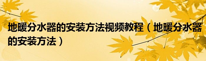 地暖分水器的安装方法视频教程（地暖分水器的安装方法）