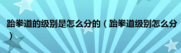 跆拳道的级别是怎么分的（跆拳道级别怎么分）