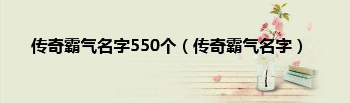 传奇霸气名字550个（传奇霸气名字）