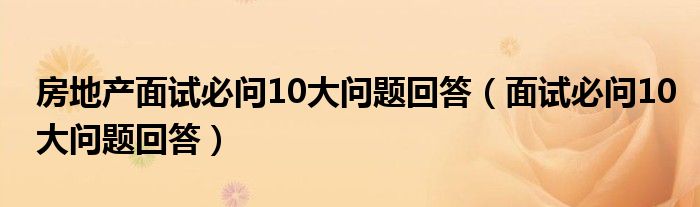 房地产面试必问10大问题回答（面试必问10大问题回答）