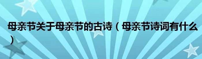 母亲节关于母亲节的古诗（母亲节诗词有什么）