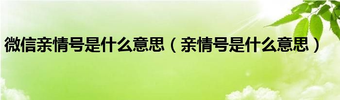 微信亲情号是什么意思（亲情号是什么意思）