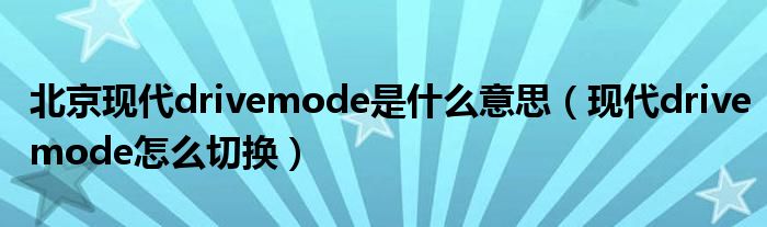 北京现代drivemode是什么意思（现代drivemode怎么切换）