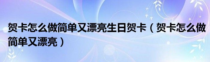 贺卡怎么做简单又漂亮生日贺卡（贺卡怎么做简单又漂亮）