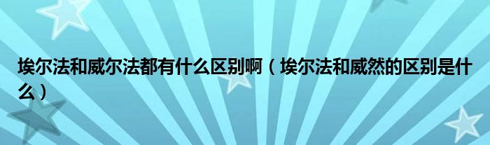 埃尔法和威尔法都有什么区别啊（埃尔法和威然的区别是什么）