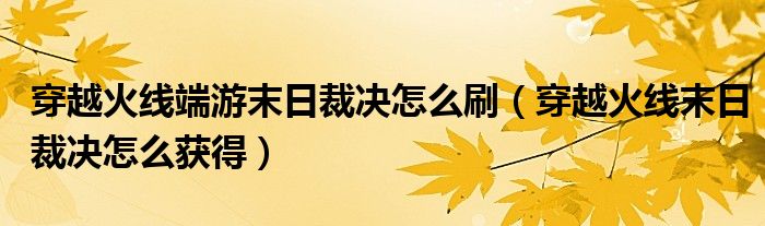 穿越火线端游末日裁决怎么刷（穿越火线末日裁决怎么获得）