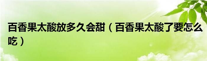 百香果太酸放多久会甜（百香果太酸了要怎么吃）