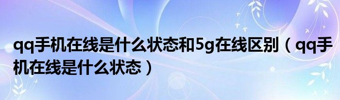 qq手机在线是什么状态和5g在线区别（qq手机在线是什么状态）