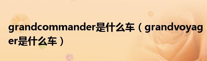 grandcommander是什么车（grandvoyager是什么车）