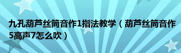 九孔葫芦丝筒音作1指法教学（葫芦丝筒音作5高声7怎么吹）