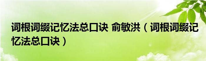 词根词缀记忆法总口诀 俞敏洪（词根词缀记忆法总口诀）