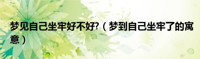 梦见自己坐牢好不好?（梦到自己坐牢了的寓意）