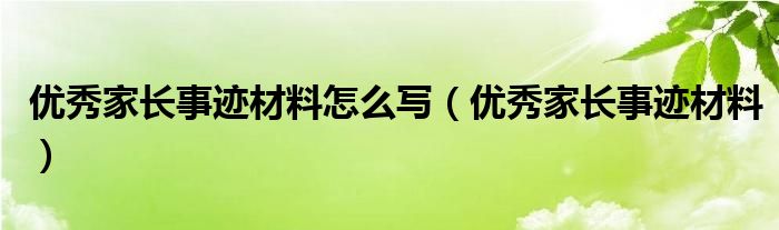 优秀家长事迹材料怎么写（优秀家长事迹材料）