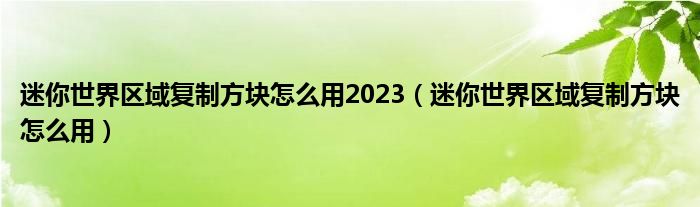 迷你世界区域复制方块怎么用2023（迷你世界区域复制方块怎么用）