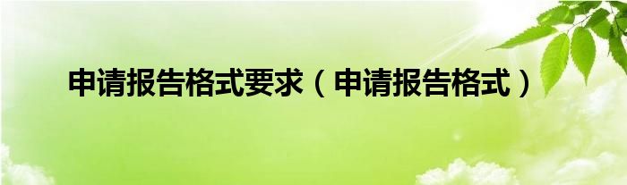 申请报告格式要求（申请报告格式）