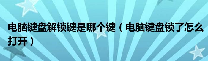 电脑键盘解锁键是哪个键（电脑键盘锁了怎么打开）