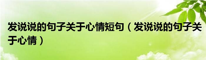 发说说的句子关于心情短句（发说说的句子关于心情）