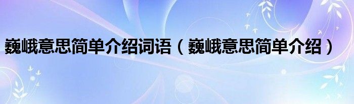 巍峨意思简单介绍词语（巍峨意思简单介绍）