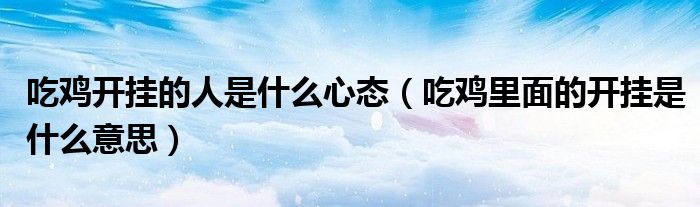 吃鸡开挂的人是什么心态（吃鸡里面的开挂是什么意思）