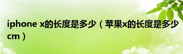 iphone x的长度是多少（苹果x的长度是多少cm）