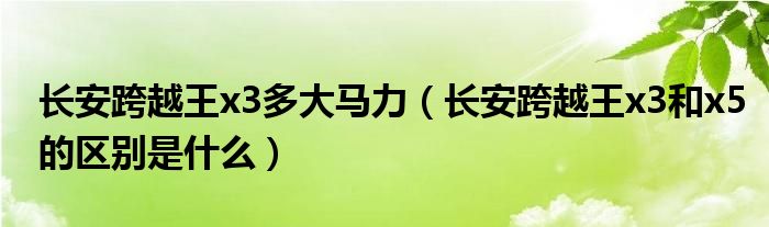 长安跨越王x3多大马力（长安跨越王x3和x5的区别是什么）