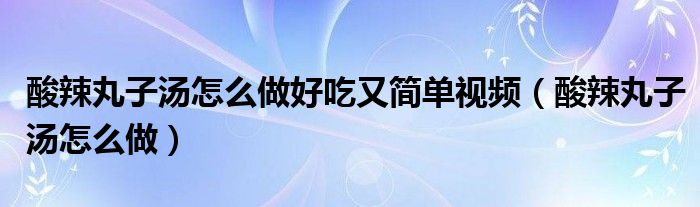 酸辣丸子汤怎么做好吃又简单视频（酸辣丸子汤怎么做）