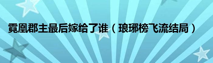 霓凰郡主最后嫁给了谁（琅琊榜飞流结局）