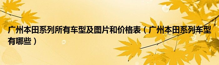 广州本田系列所有车型及图片和价格表（广州本田系列车型有哪些）