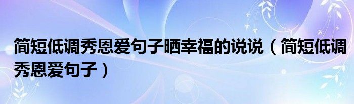 简短低调秀恩爱句子晒幸福的说说（简短低调秀恩爱句子）