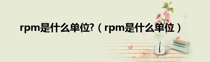 rpm是什么单位?（rpm是什么单位）