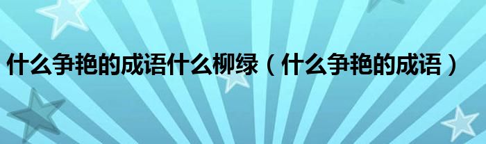 什么争艳的成语什么柳绿（什么争艳的成语）