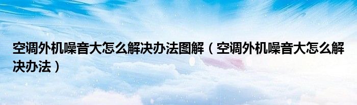 空调外机噪音大怎么解决办法图解（空调外机噪音大怎么解决办法）