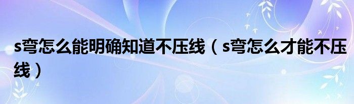 s弯怎么能明确知道不压线（s弯怎么才能不压线）