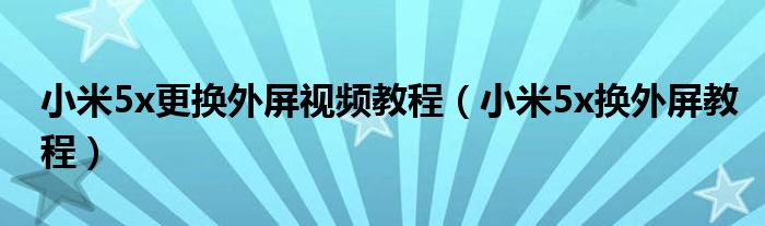 小米5x更换外屏视频教程（小米5x换外屏教程）