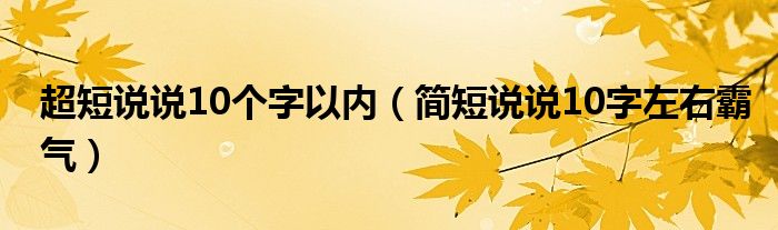 超短说说10个字以内（简短说说10字左右霸气）