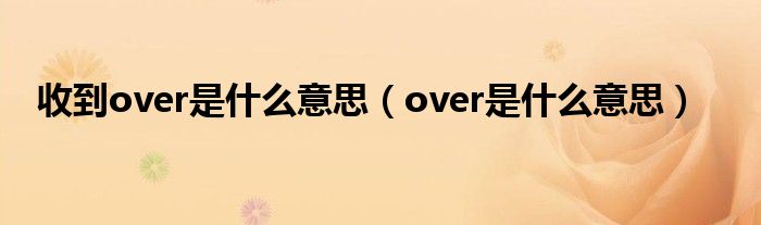 收到over是什么意思（over是什么意思）