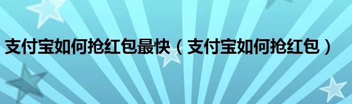 支付宝如何抢红包最快（支付宝如何抢红包）