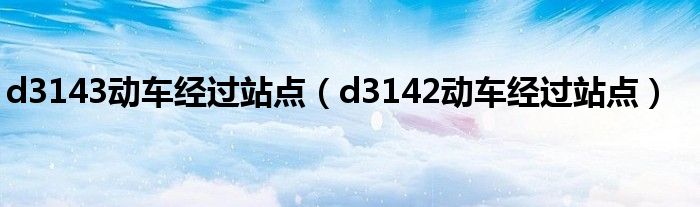 d3143动车经过站点（d3142动车经过站点）