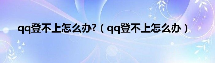 qq登不上怎么办?（qq登不上怎么办）