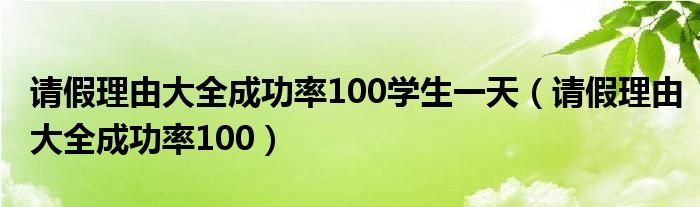 请假理由大全成功率100学生一天（请假理由大全成功率100）