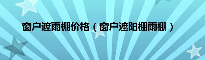 窗户遮雨棚价格（窗户遮阳棚雨棚）