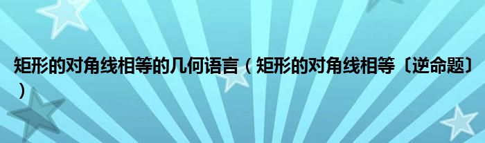 矩形的对角线相等的几何语言（矩形的对角线相等〔逆命题〕）