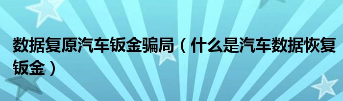 数据复原汽车钣金骗局（什么是汽车数据恢复钣金）