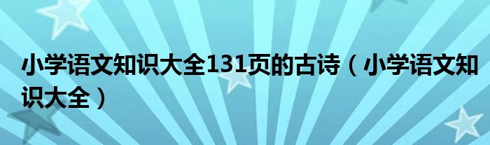 小学语文知识大全131页的古诗（小学语文知识大全）