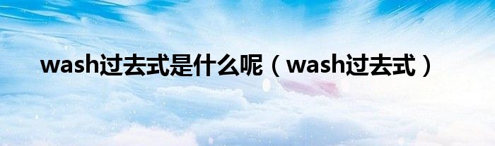 wash过去式是什么呢（wash过去式）