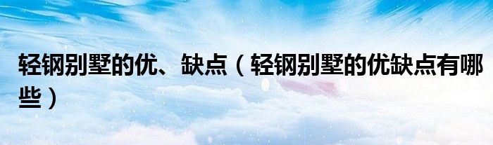 轻钢别墅的优、缺点（轻钢别墅的优缺点有哪些）