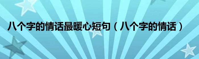 八个字的情话最暖心短句（八个字的情话）