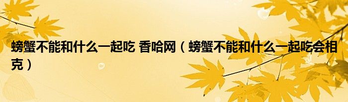 螃蟹不能和什么一起吃 香哈网（螃蟹不能和什么一起吃会相克）