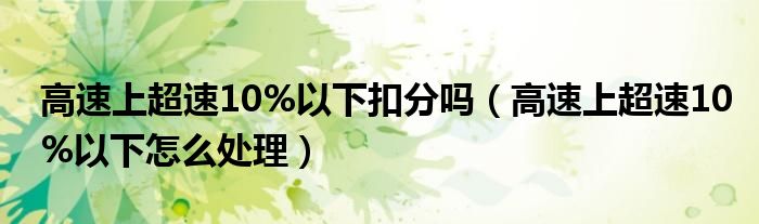 高速上超速10%以下扣分吗（高速上超速10%以下怎么处理）