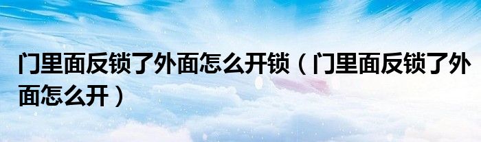 门里面反锁了外面怎么开锁（门里面反锁了外面怎么开）